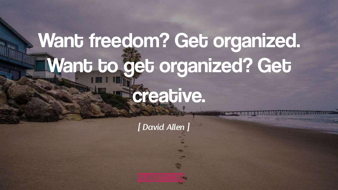 David Allen Quotes: Want freedom? Get organized. Want