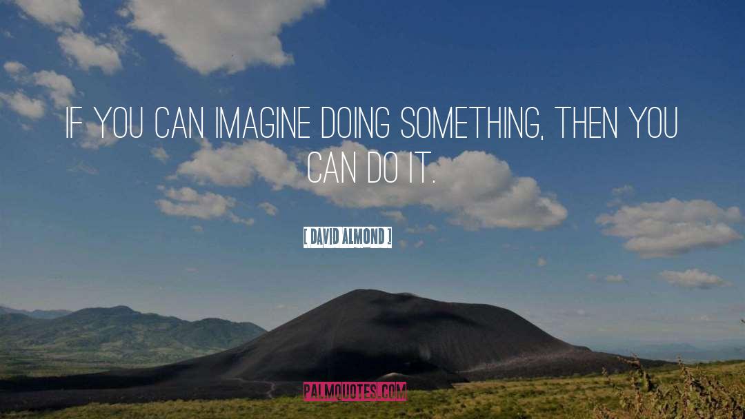 David Almond Quotes: If you can imagine doing