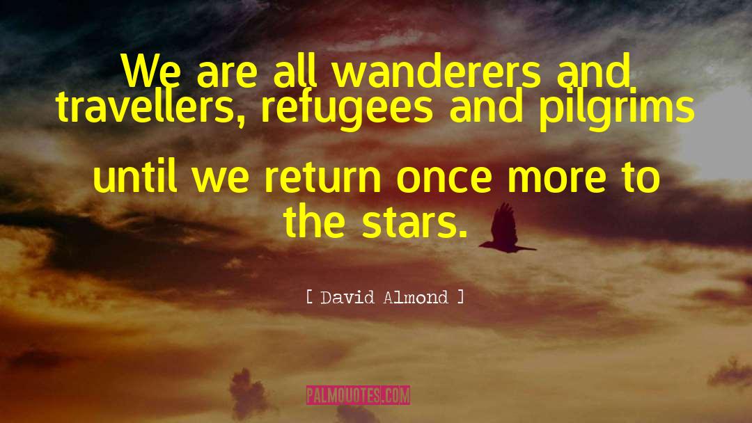 David Almond Quotes: We are all wanderers and