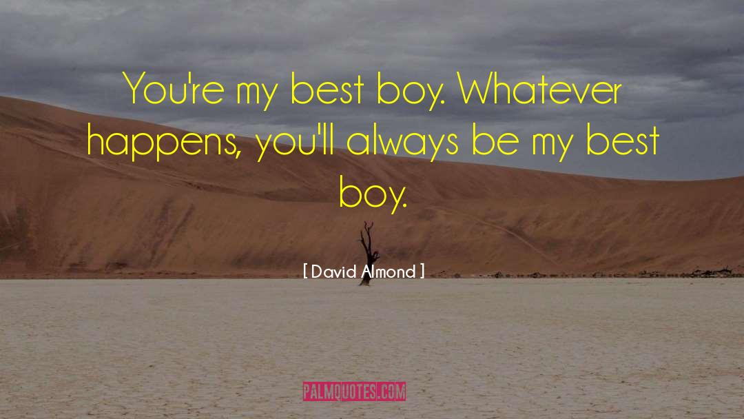David Almond Quotes: You're my best boy. Whatever