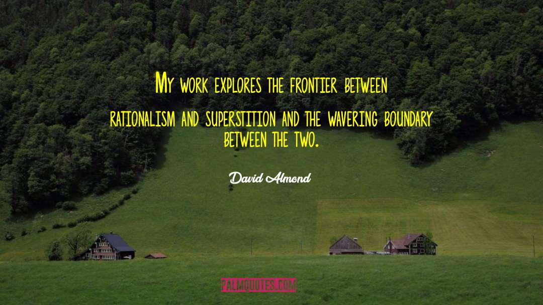 David Almond Quotes: My work explores the frontier