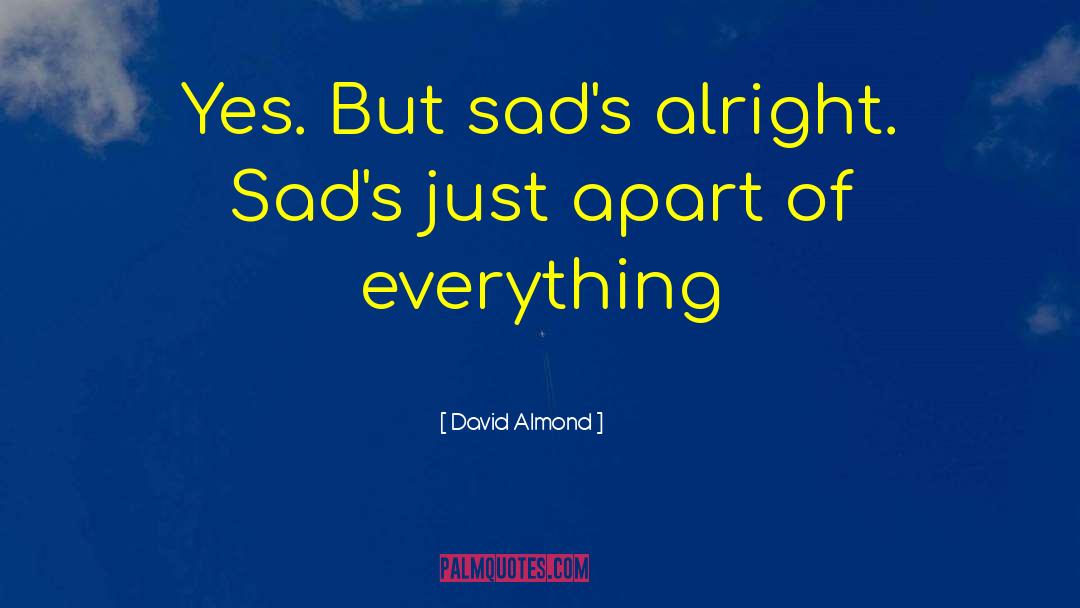 David Almond Quotes: Yes. But sad's alright. Sad's