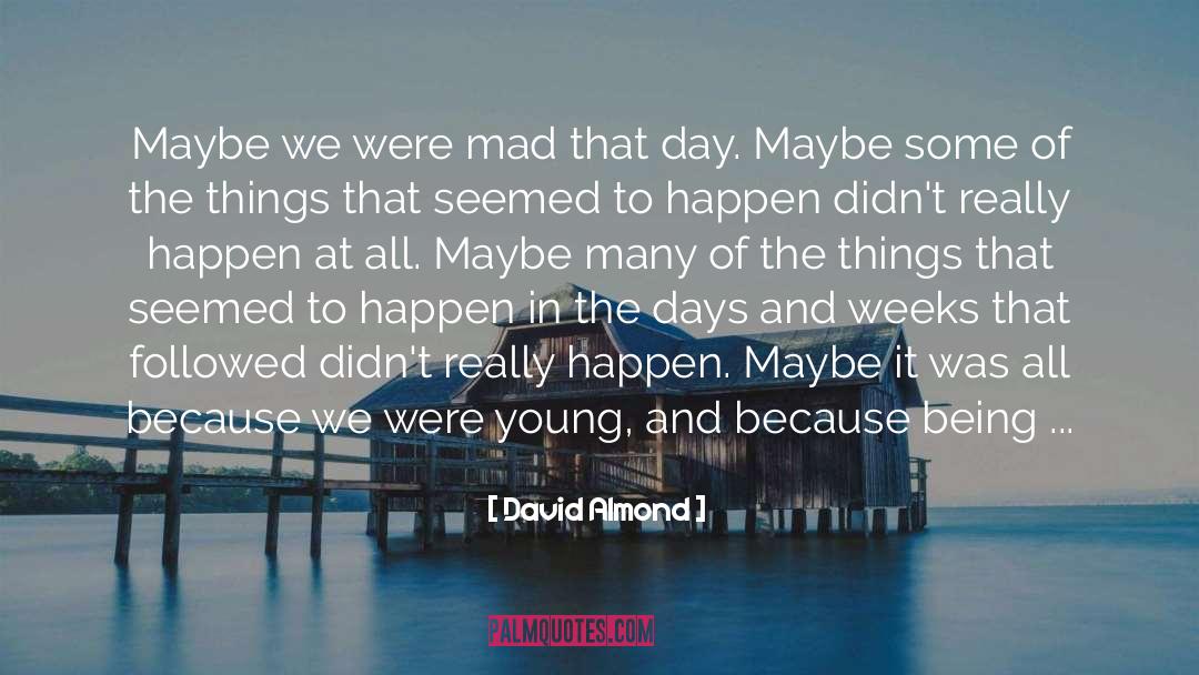 David Almond Quotes: Maybe we were mad that