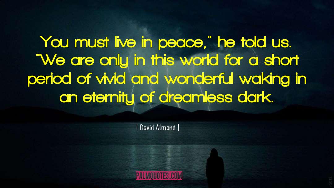 David Almond Quotes: You must live in peace,