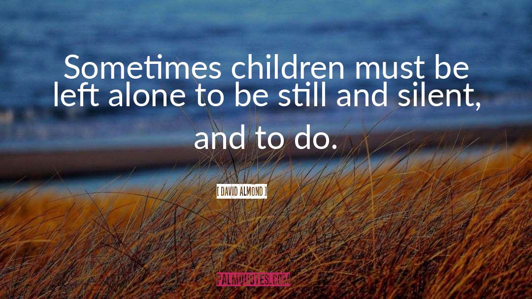 David Almond Quotes: Sometimes children must be left