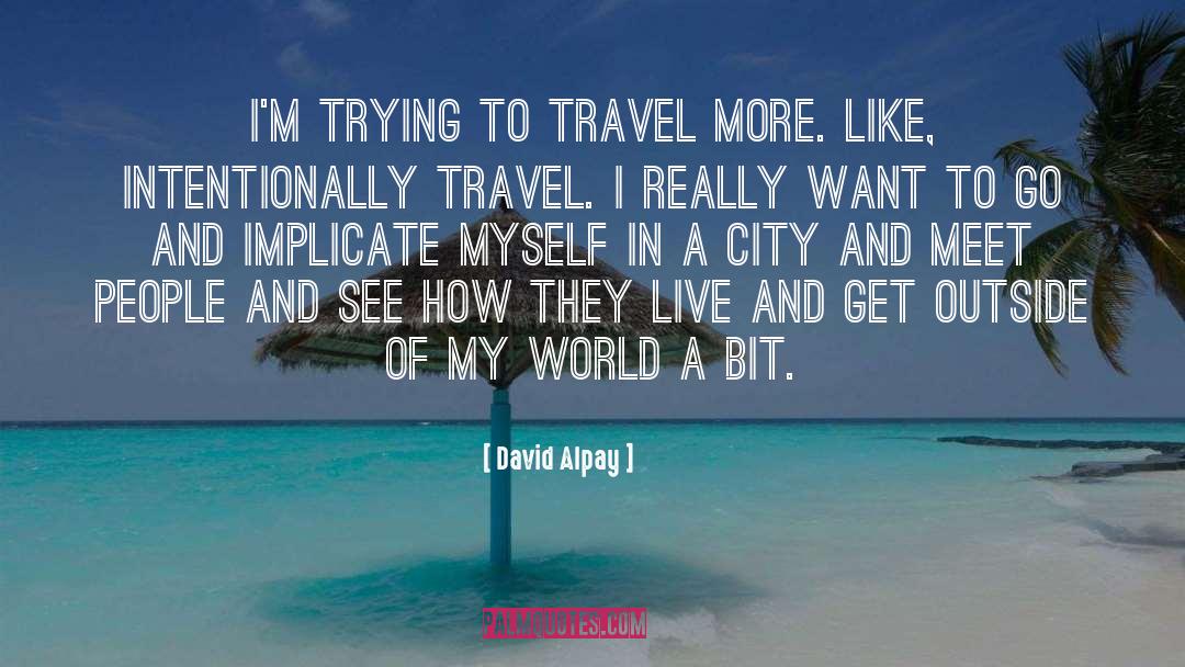 David Alpay Quotes: I'm trying to travel more.