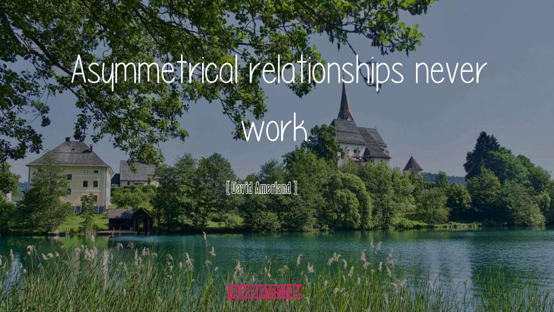 David Amerland Quotes: Asymmetrical relationships never work.