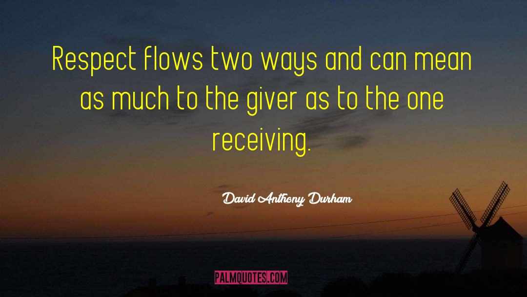 David Anthony Durham Quotes: Respect flows two ways and