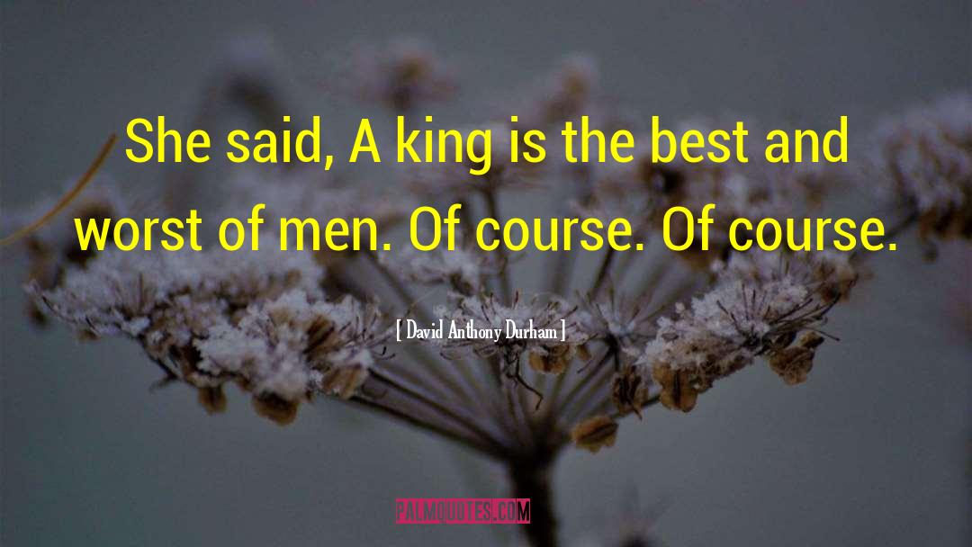 David Anthony Durham Quotes: She said, A king is