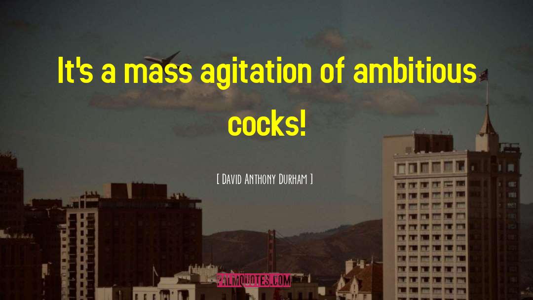 David Anthony Durham Quotes: It's a mass agitation of
