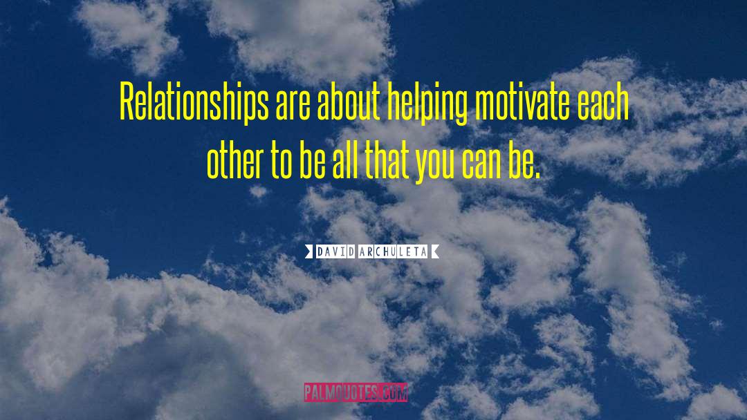 David Archuleta Quotes: Relationships are about helping motivate