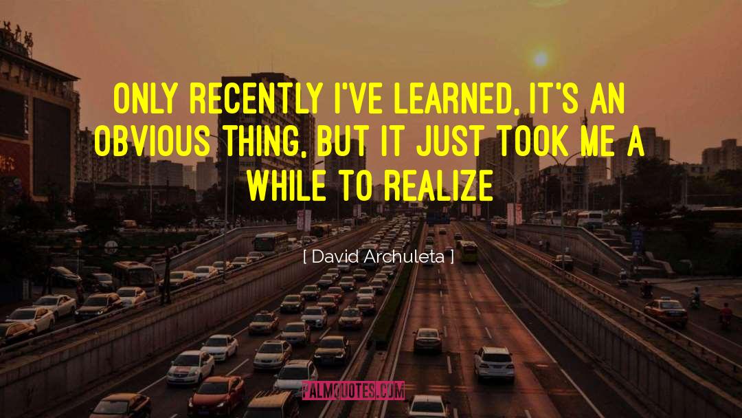 David Archuleta Quotes: Only recently I've learned, it's