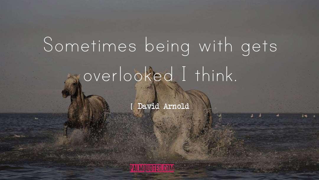 David  Arnold Quotes: Sometimes being with gets overlooked