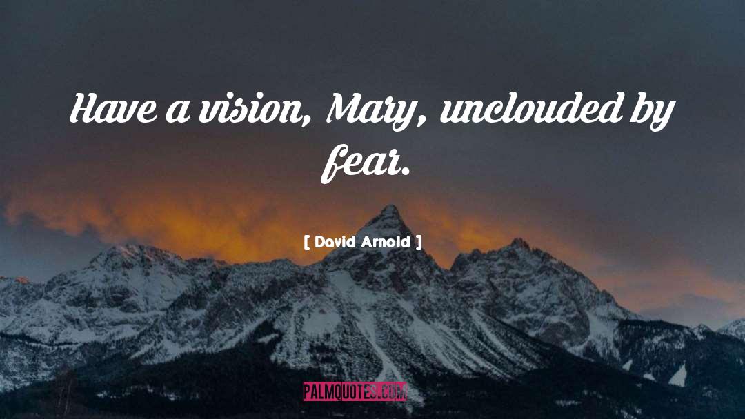 David  Arnold Quotes: Have a vision, Mary, unclouded