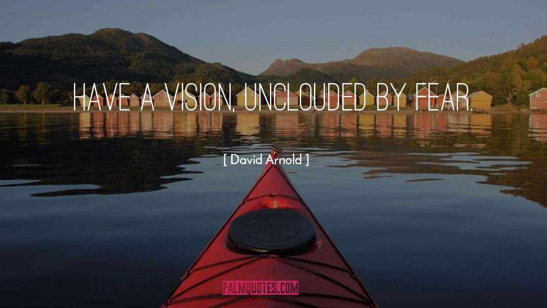 David  Arnold Quotes: Have a vision, unclouded by