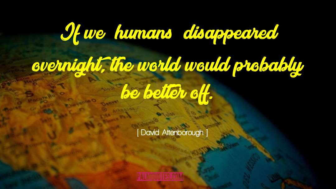 David Attenborough Quotes: If we [humans] disappeared overnight,