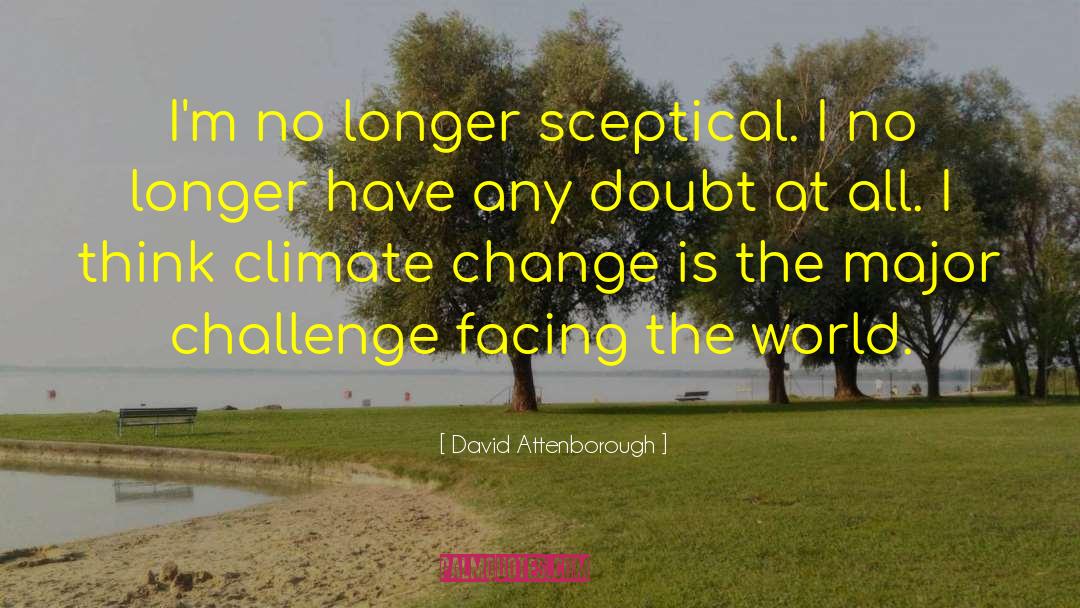 David Attenborough Quotes: I'm no longer sceptical. I