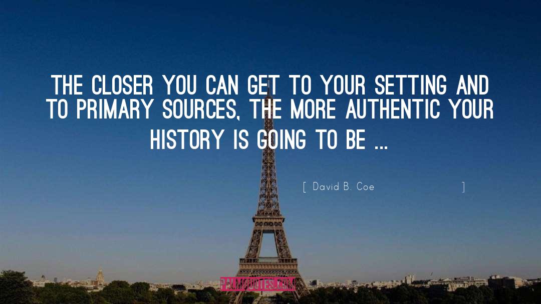 David B. Coe Quotes: The closer you can get