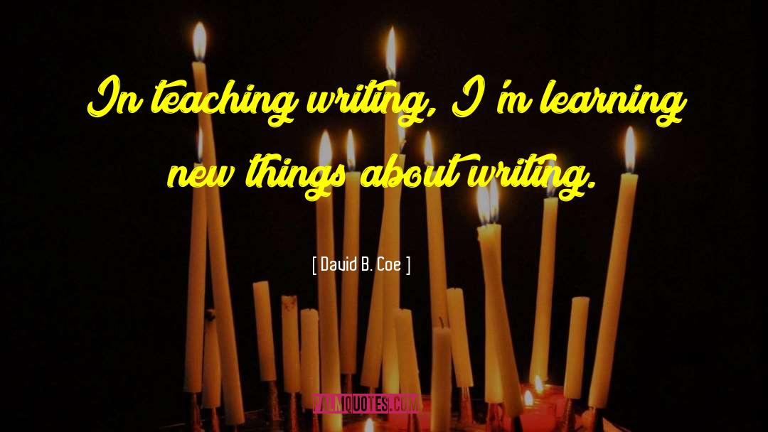 David B. Coe Quotes: In teaching writing, I'm learning
