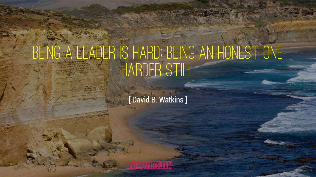 David B. Watkins Quotes: Being a leader is hard;