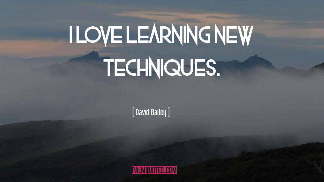 David Bailey Quotes: I love learning new techniques.