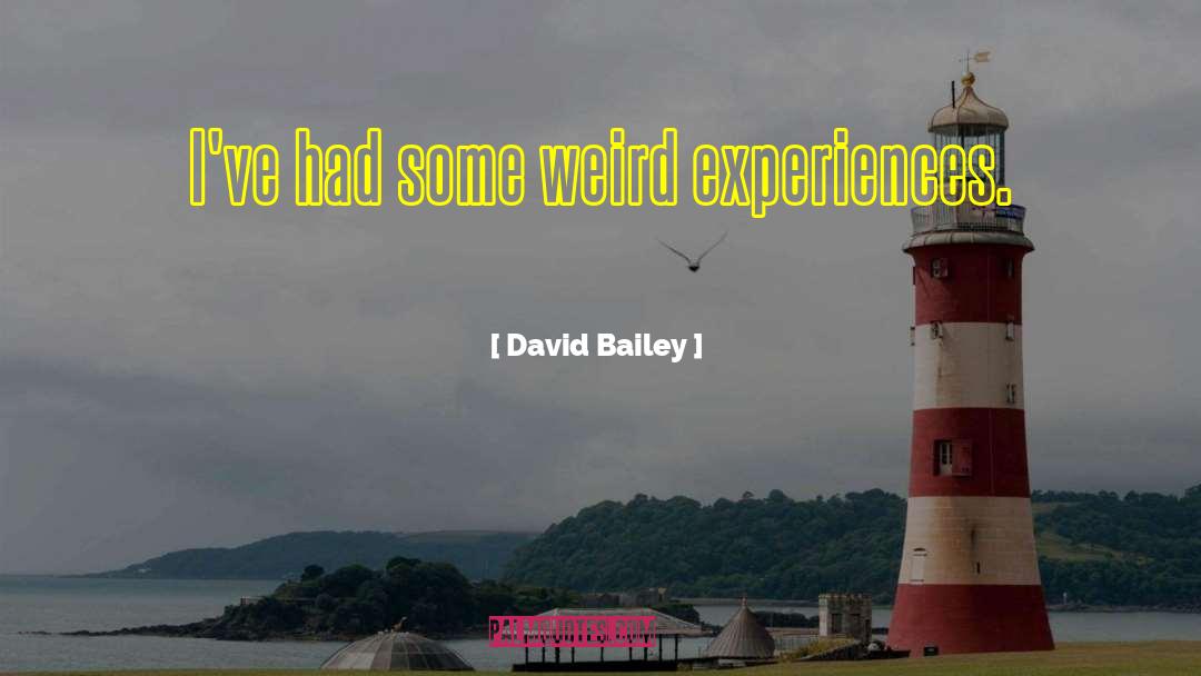 David Bailey Quotes: I've had some weird experiences.