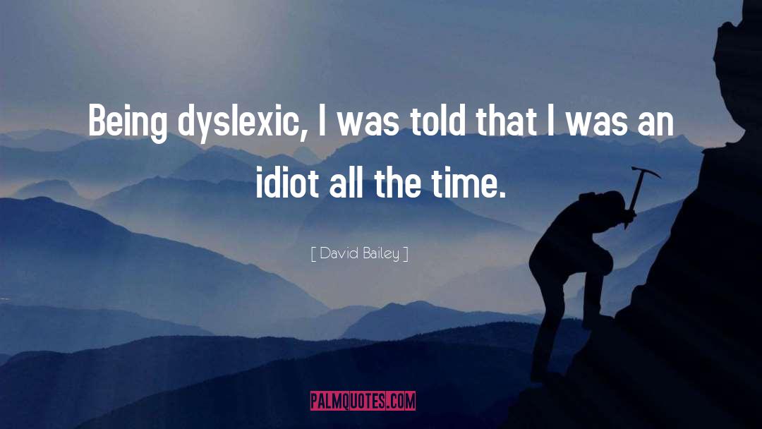 David Bailey Quotes: Being dyslexic, I was told