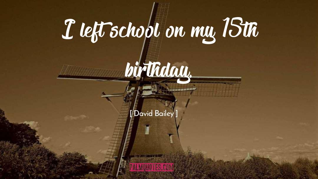 David Bailey Quotes: I left school on my