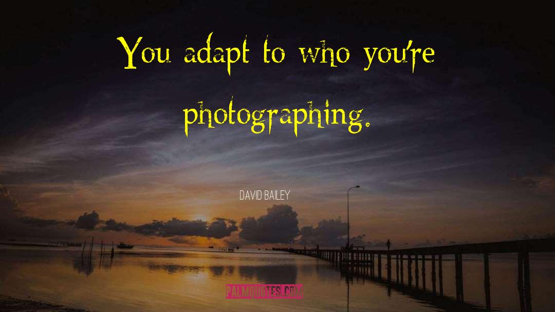 David Bailey Quotes: You adapt to who you're
