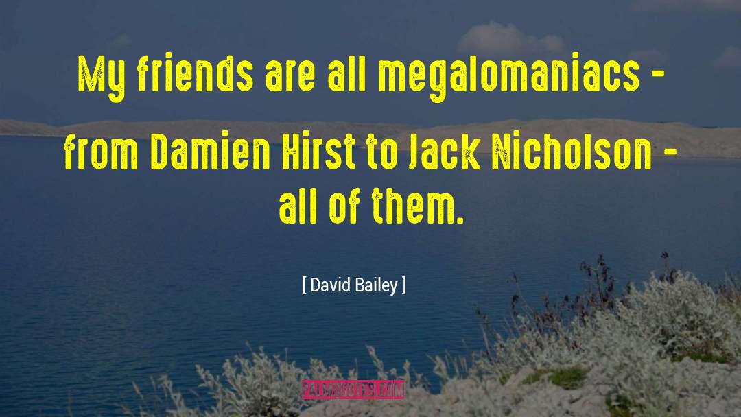 David Bailey Quotes: My friends are all megalomaniacs