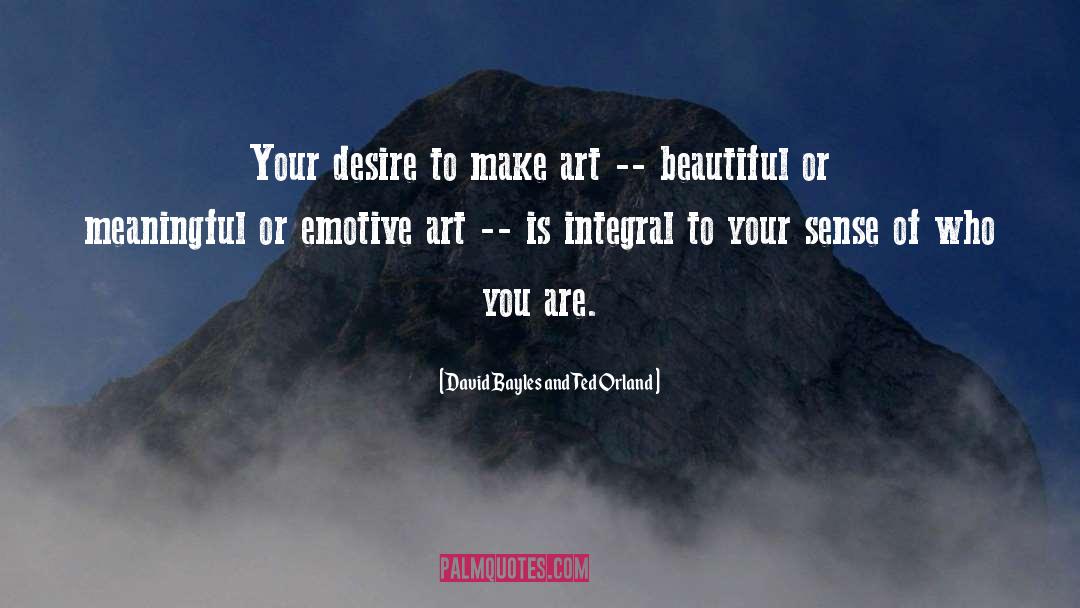 David Bayles And Ted Orland Quotes: Your desire to make art
