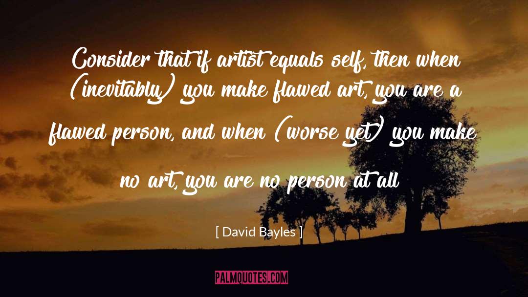 David Bayles Quotes: Consider that if artist equals