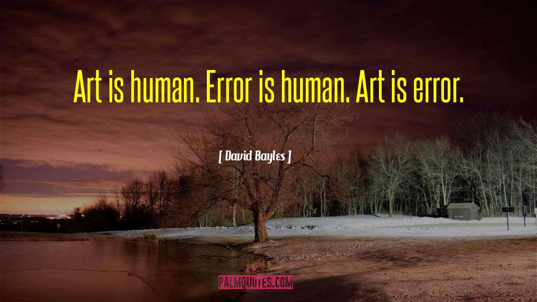 David Bayles Quotes: Art is human. Error is