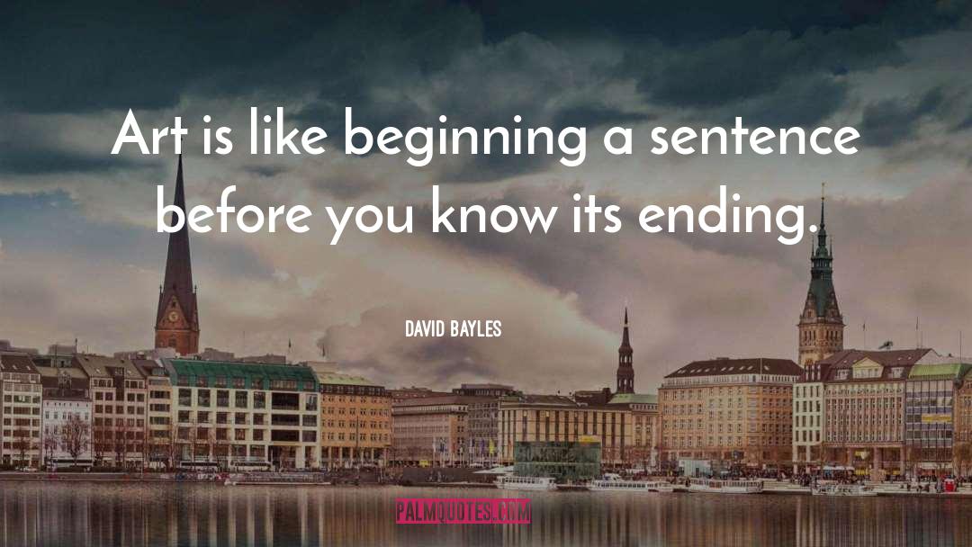 David Bayles Quotes: Art is like beginning a