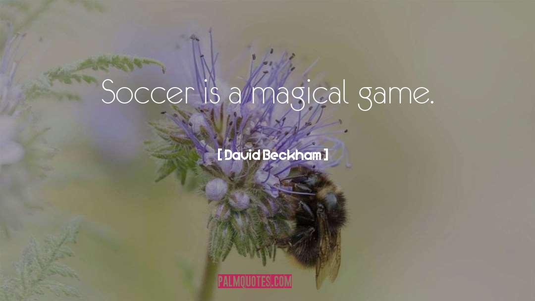 David Beckham Quotes: Soccer is a magical game.