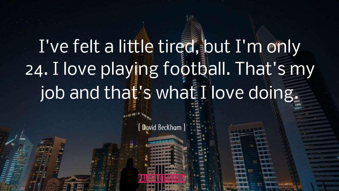 David Beckham Quotes: I've felt a little tired,