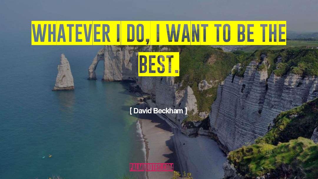 David Beckham Quotes: Whatever I do, I want