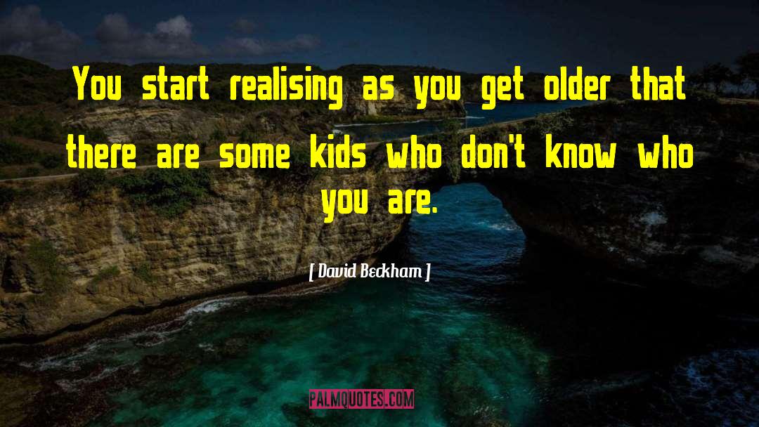 David Beckham Quotes: You start realising as you