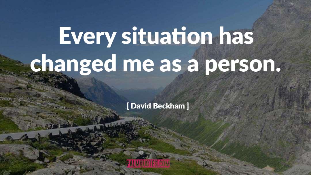 David Beckham Quotes: Every situation has changed me