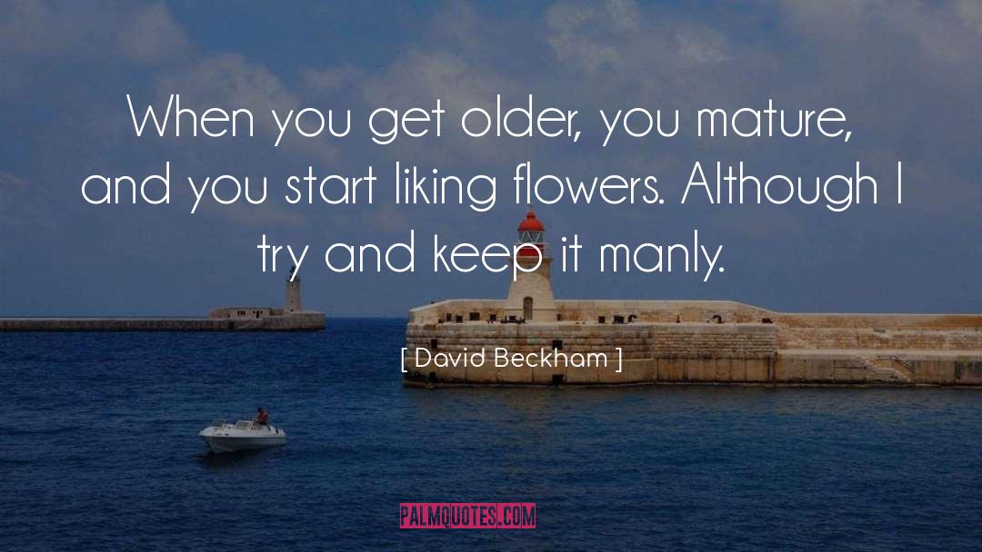 David Beckham Quotes: When you get older, you