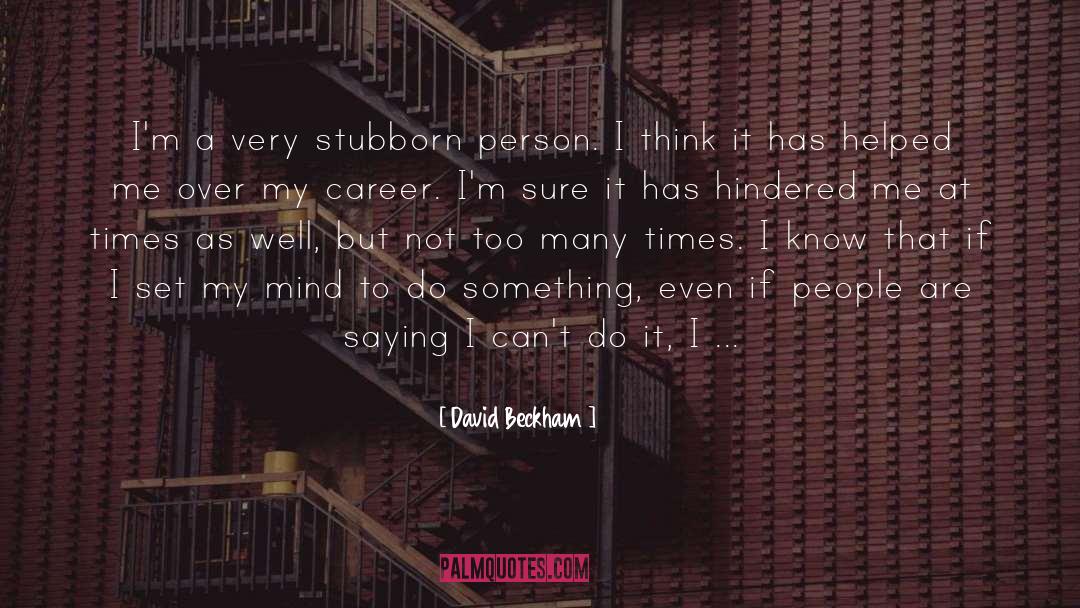David Beckham Quotes: I'm a very stubborn person.