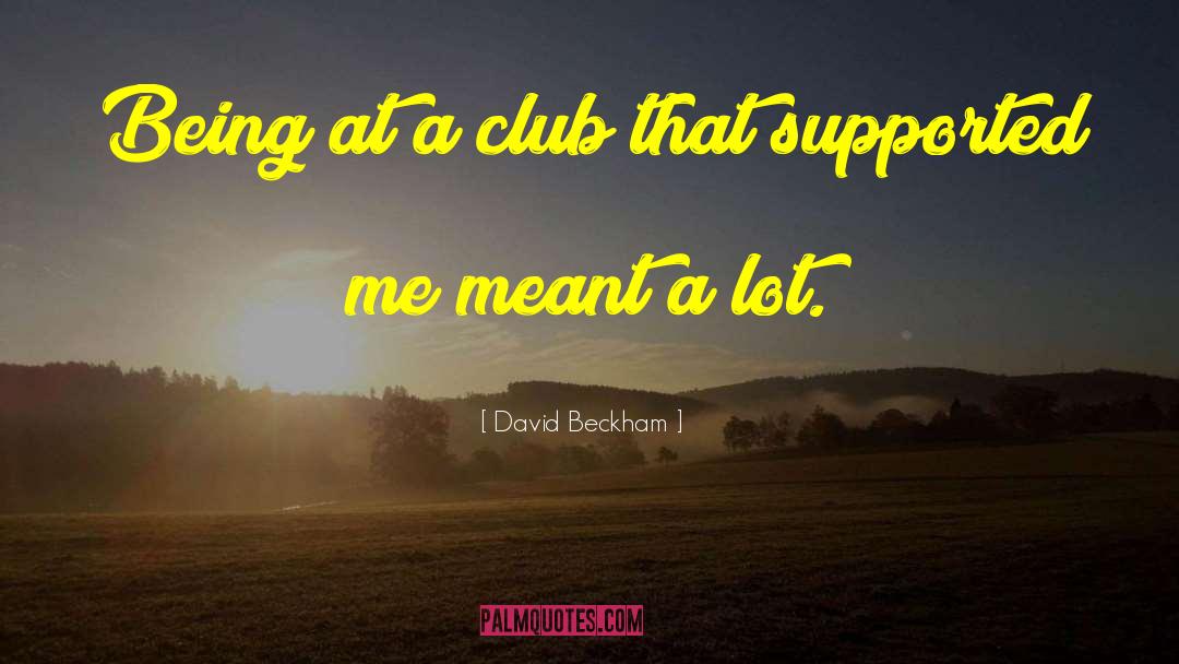 David Beckham Quotes: Being at a club that