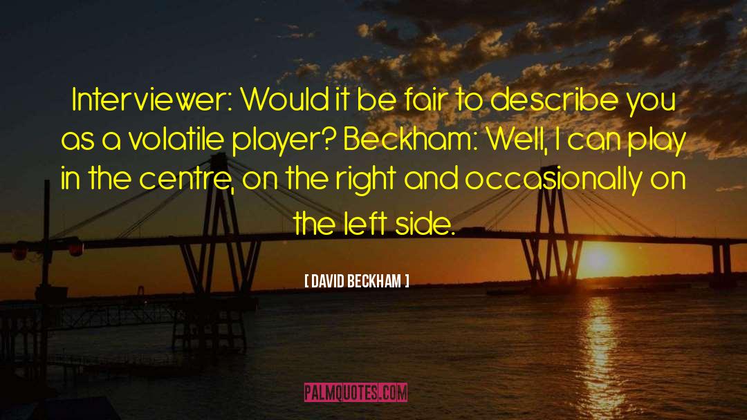 David Beckham Quotes: Interviewer: Would it be fair