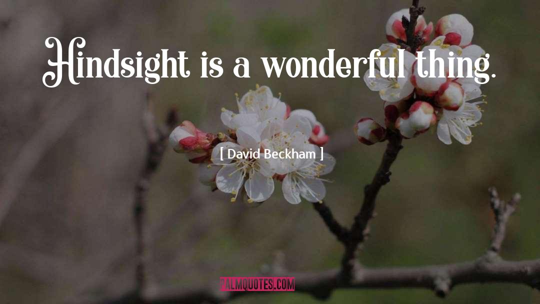 David Beckham Quotes: Hindsight is a wonderful thing.