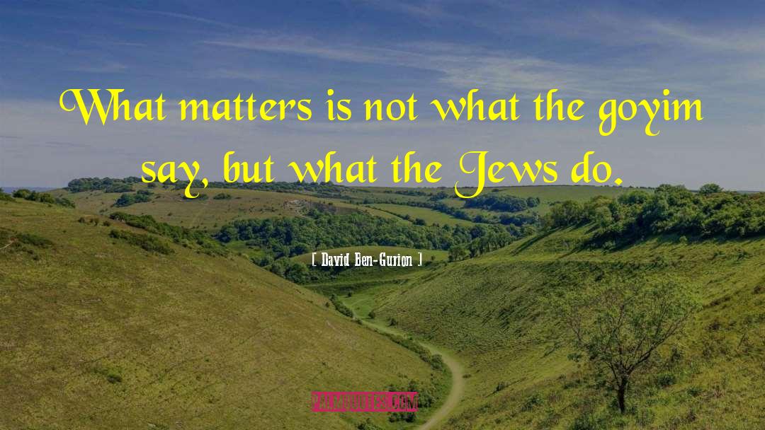 David Ben-Gurion Quotes: What matters is not what