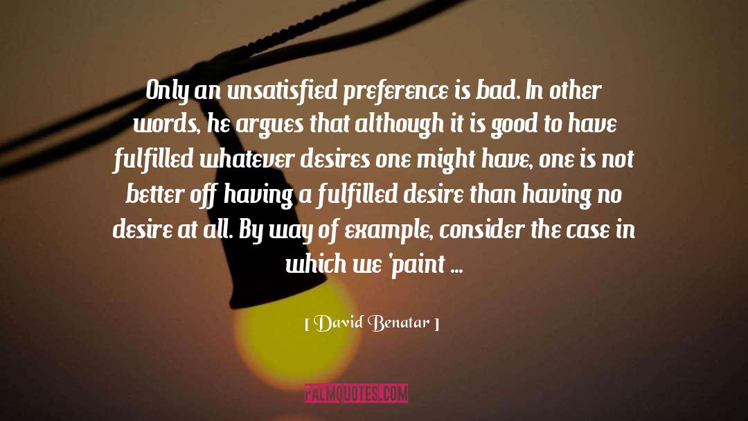 David Benatar Quotes: Only an unsatisfied preference is