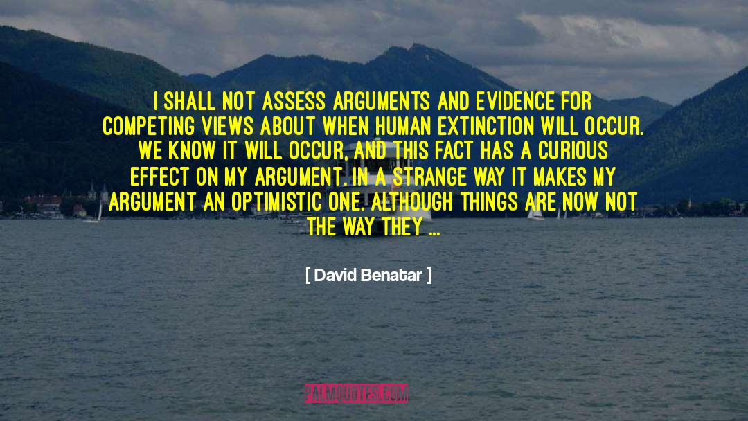 David Benatar Quotes: I shall not assess arguments