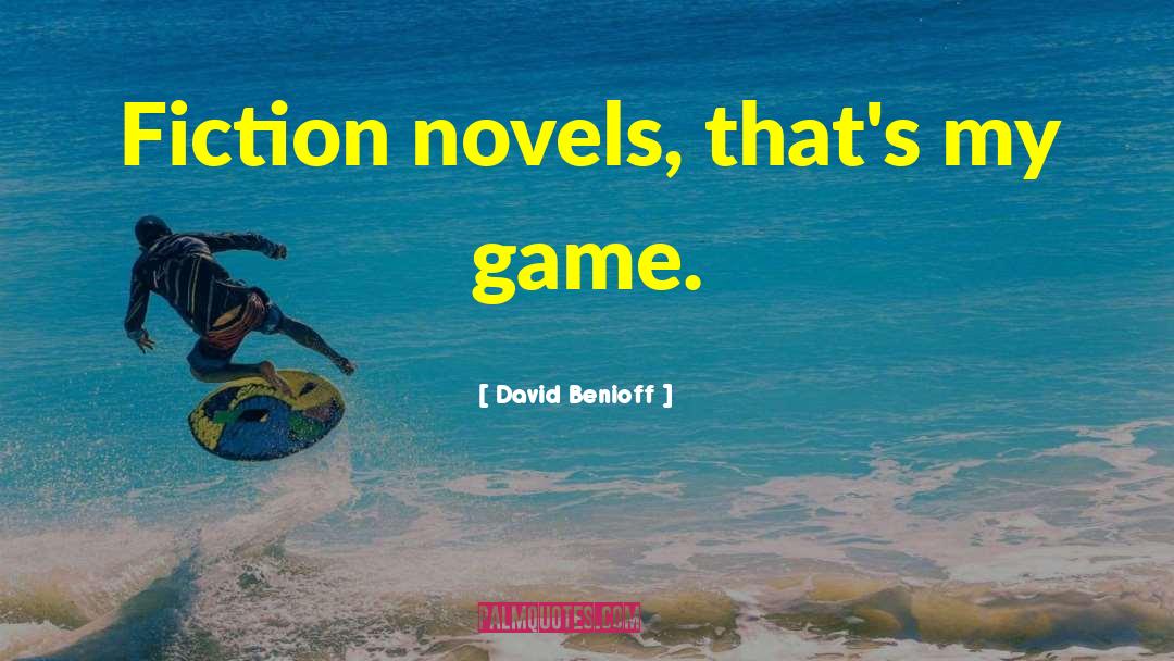 David Benioff Quotes: Fiction novels, that's my game.