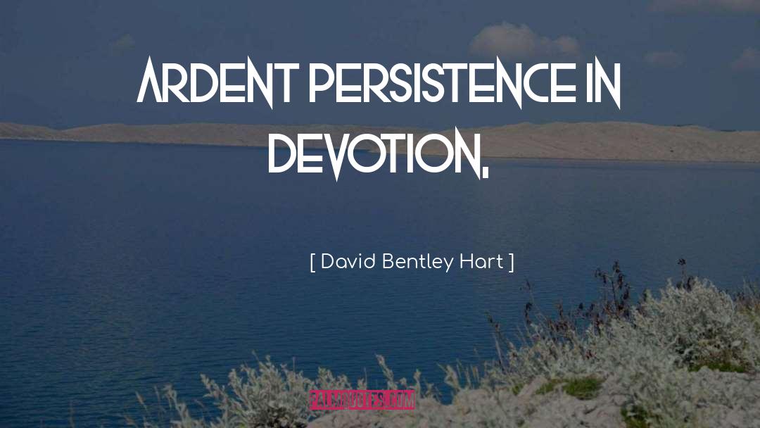 David Bentley Hart Quotes: ardent persistence in devotion,