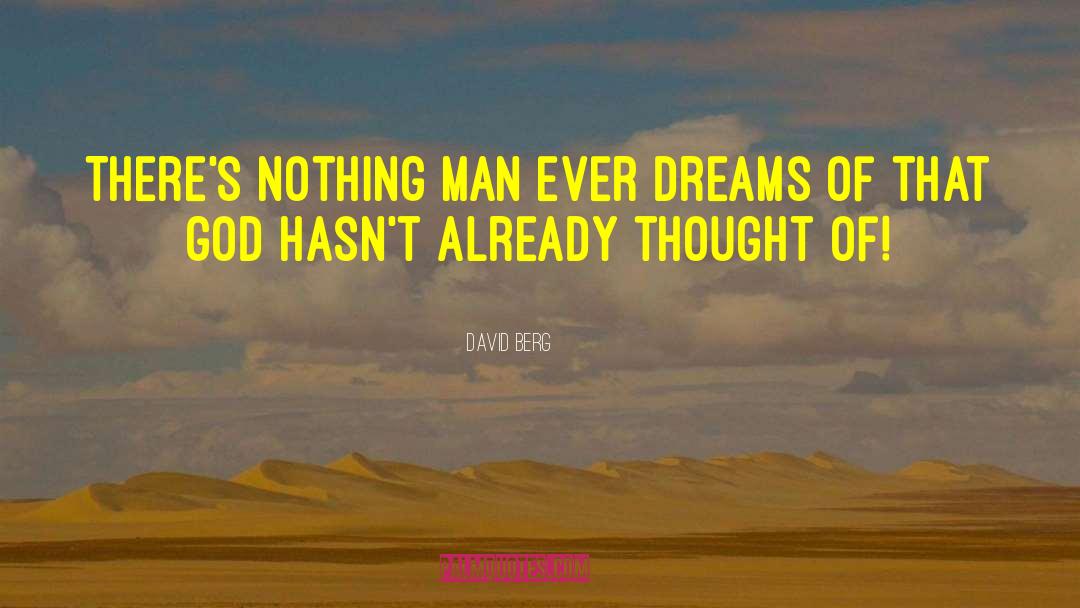David Berg Quotes: There's nothing man ever dreams